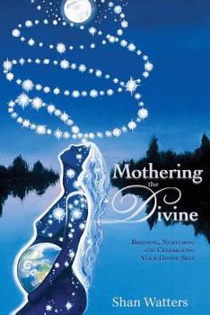 Mothering the Divine: Birthing, Nurturing and Celebrating Your Divine Self
