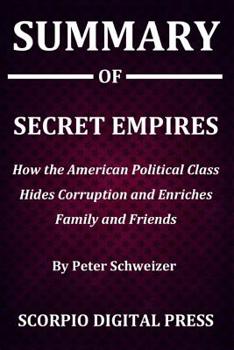 Paperback Summary Of Secret Empires: How the American Political Class Hides Corruption and Enriches Family and Friends By Peter Schweizer Book