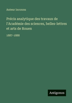 Précis analytique des travaux de l'Académie des sciences, belles-lettres et arts de Rouen: 1887-1888