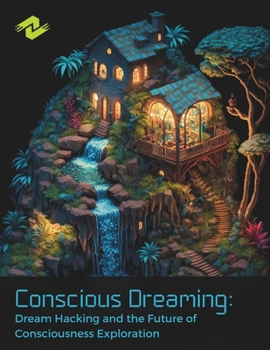Conscious Dreaming: Dream Hacking and the Future of Consciousness Exploration: Unlocking the Hidden Realms of the Mind with Cutting-Edge Neurotechnology B0CP32Y8LF Book Cover