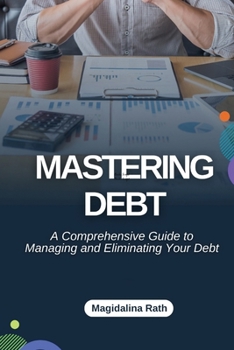 Paperback Mastering Debt: A Comprehensive Guide to Managing and Eliminating Your Debt Book