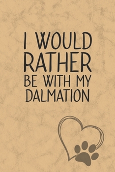 I Would Rather Be With My Dalmation: Nice Lined Journal, Diary and Gift for a Man, Woman, Girl or Boy Who Really Loves Their Dog