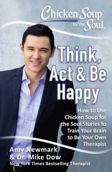 Paperback Chicken Soup for the Soul: Think, ACT & Be Happy: How to Use Chicken Soup for the Soul Stories to Train Your Brain to Be Your Own Therapist Book