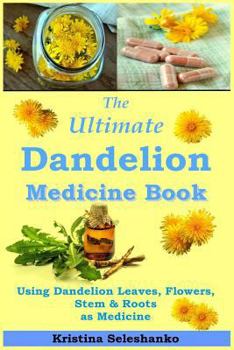 Paperback The Ultimate Dandelion Medicine Book: 40 Recipes for Using Dandelion Leaves, Flowers, Stems & Roots as Medicine Book