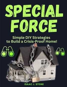 SPECIAL FORCE HOME DEFENCE SURVIVAL BIBLE: Family First Simple DIY Strategies to Build a Crisis-Proof Home!