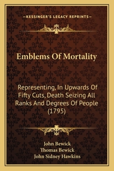 Paperback Emblems Of Mortality: Representing, In Upwards Of Fifty Cuts, Death Seizing All Ranks And Degrees Of People (1795) Book