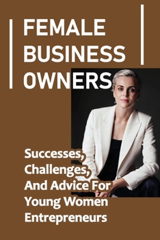 Paperback Female Business Owners: Successes, Challenges, And Advice For Young Women Entrepreneurs: Women In Business Book