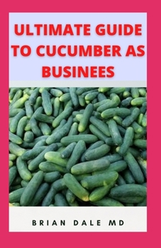 Paperback Ultimate Guide to Cucumber as Business: Tips To Making 6 Figures From Selling Cucumber Book