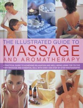 Hardcover Illustrated Guide to Massage and Aromatherapy: A Practical Guide to Achieving Relaxation and Well-Being Using Top-To-Toe Body Massage and Essential Oi Book