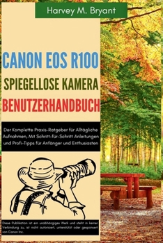Paperback Canon EOS R100 spiegellose Kamera Benutzerhandbuch: Der Komplette Praxis-Ratgeber für Alltägliche Aufnahmen, Mit Schritt-für-Schritt Anleitungen und P [German] Book