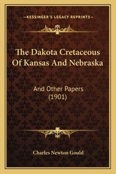 The Dakota Cretaceous Of Kansas And Nebraska: And Other Papers (1901)