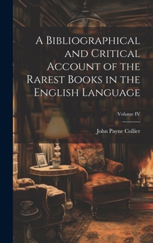 Hardcover A Bibliographical and Critical Account of the Rarest Books in the English Language; Volume IV Book