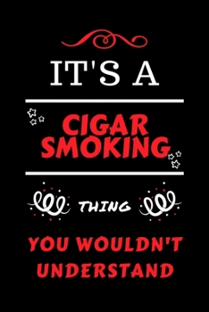 It's A Cigar Smoking Thing You Wouldn't Understand: Perfect Cigar Smoking Gag Gift | Blank Lined Notebook Journal | 100 Pages 6 x 9 Format | Office ... Hen Stag Do | Anniversary | Christmas | Xmas