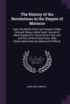 Paperback The History of the Revolutions in the Empire of Morocco: Upon the Death of the Late Emperor Muley Ishmael; Being a Most Exact Journal of What Happen'd Book
