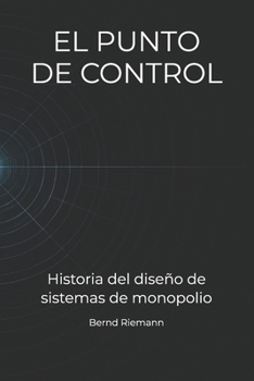 EL PUNTO DE CONTROL: Historia del diseño de sistemas de monopolio (Spanish Edition)