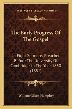 The early progress of the gospel: in eight sermons, preached before the University of Cambridge, in