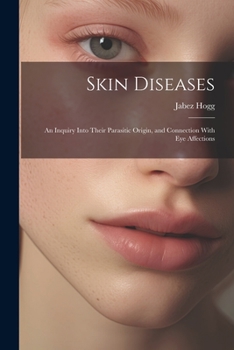 Paperback Skin Diseases; An Inquiry Into Their Parasitic Origin, and Connection With Eye Affections Book