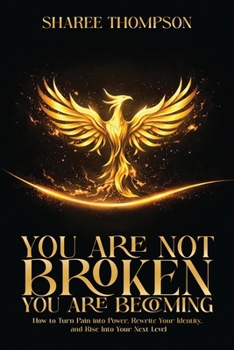 You Are Not BROKEN You Are BECOMING: How to Turn Pain into Power, Rewrite your Identity, and Rise into Your Next Level