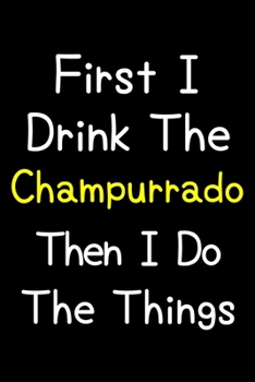 First I Drink The Champurrado Then I Do The Things: Journal (Diary, Notebook) Gift For Champurrado Lovers