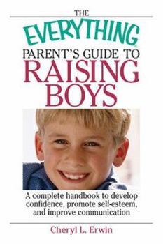Paperback The Everything Parent's Guide to Raising Boys: A Complete Handbook to Develop Confidence, Promote Self-Esteem, and Improve Communication Book