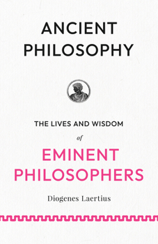 Ancient Philosophy: The Lives and Wisdom of Eminent Philosophers