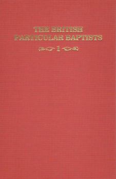 The British Particular Baptists : A Series of Biographical Essays on Notable Figures