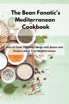 Paperback The Bean Fanatic's Mediterranean Cookbook: How to Cook Complete Meals with Beans and Grains Like A True Mediterranean Book