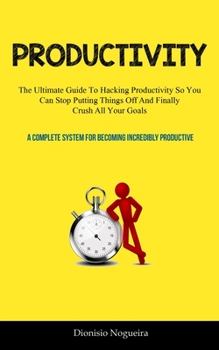 Paperback Productivity: The Ultimate Guide To Hacking Productivity So You Can Stop Putting Things Off And Finally Crush All Your Goals ( A Com Book