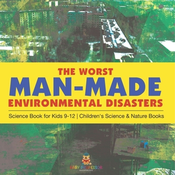 The Worst Man-Made Environmental Disasters - Science Book for Kids 9-12 Children's Science & Nature Books