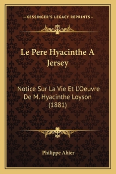 Le Pere Hyacinthe A Jersey: Notice Sur La Vie Et L'Oeuvre De M. Hyacinthe Loyson (1881)