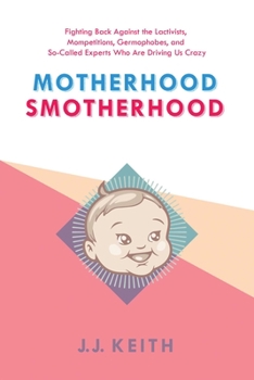 Hardcover Motherhood Smotherhood: Fighting Back Against the Lactivists, Mompetitions, Germophobes, and So-Called Experts Who Are Driving Us Crazy Book
