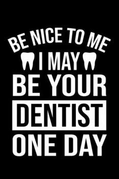 Be Nice To Me I May Be Your Dentist One Day: Funny Dentist Lined Journal Notebook Gifts. This Dentist Lined Journal gifts for dentist and dental ... Journal Gifts For Dentists men and women.