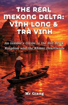 The Real Mekong Delta: Vinh Long & Tra Vinh: An Insider's Guide to the Red Brick Kingdom and the Khmer Heartlands (The Real Mekong Delta Guides)