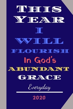 This Year I Will Flourish in God’s Abundant Grace Everyday: A Simple New Year Resolution Journal & 2020 Planner with a Motivational Calendar for ... & Born Again Christian Gift - Blue Cover