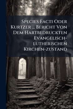 Paperback Species Facti Oder Kurtzer ... Bericht Von Dem Hartbedruckten Evangelisch-lutherischen Kirchen-zustand Book