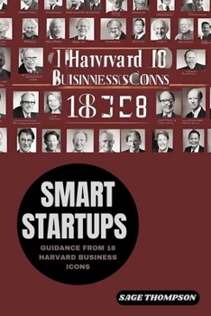 SMART STARTUPS: GUIDANCE FROM 18 HARVARD BUSINESS ICONS