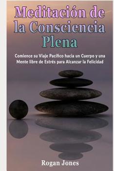 Paperback Meditación de la Consciencia Plena: Comience Su Viaje Pacífico Hacia Un Cuerpo Y Una Mente Libre de Estrés Para Alcanzar La Felicidad [Spanish] Book