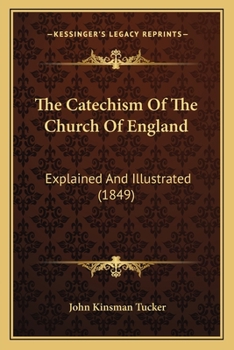 The Catechism of the Church of England Explained and Illustrated. by a Country Clergyman [J.K. Tucker]
