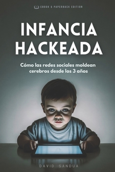 INFANCIA HACKEADA: CÓMO LAS REDES SOCIALES MOLDEAN CEREBROS DESDE LOS 3 AÑOS (Spanish Edition)