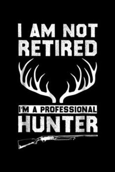 I am not retired I'm a professional hunter: Funny Deer Hunting ! Retired Hunter Gifts  Journal/Notebook Blank Lined Ruled 6x9 100 Pages