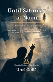 Until Saturday at Noon: A father's chronicle of two children, a broken family, and a system that could record a right but could not protect a relationship (The Paper Triangle)