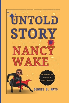 UNTOLD STORY OF NANCY WAKE: Uncovering the Life of a Covert Heroine