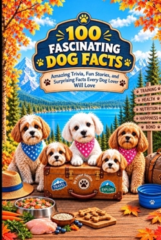 100 Fascinating Dog Facts: Amazing Trivia, Fun Stories, and Surprising Facts Every Dog Lover Will Love (The 100 Series)
