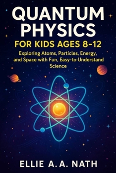 Paperback Quantum Physics for Kids Ages 8-12: Exploring Atoms, Particles, Energy, and Space with Fun, Easy-to-Understand Science Book