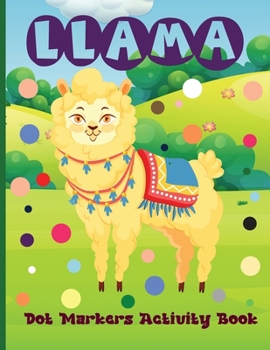 Llama Dot Markers Activity Book: Do A Dot Art Coloring Book For Kids: Easy And Fun Coloring Books For All Fans Of Llama