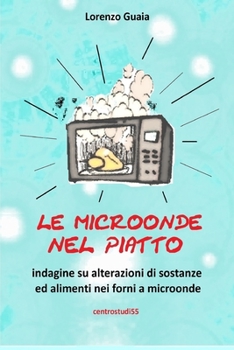 Paperback Le Microonde Nel Piatto: Indagine su alterazioni su sostanze ed alimenti nei forni a microonde [Italian] Book