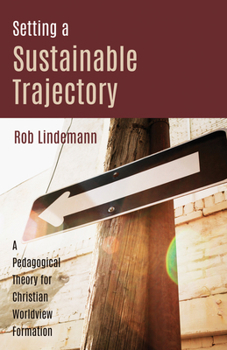 Paperback Setting a Sustainable Trajectory: A Pedagogical Theory for Christian Worldview Formation Book