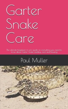 Paperback Garter Snake Care: The ultimate beginners to pro guide on everything you need to know about Garter Snake, feeding, care and housing Book