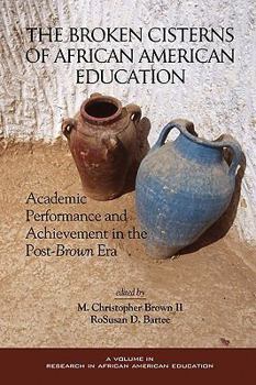 Paperback The Broken Cisterns of African American Education: Academic Performance and Achievement in the Post-Brown Era (PB) Book