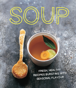 Soup: Fresh, healthy recipes bursting with seasonal flavour